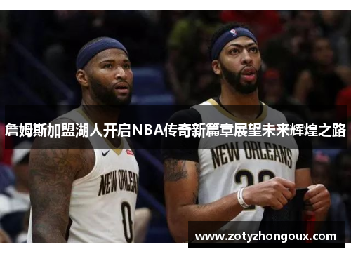 詹姆斯加盟湖人开启NBA传奇新篇章展望未来辉煌之路